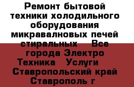 Ремонт бытовой техники холодильного оборудования микравалновых печей стиральных  - Все города Электро-Техника » Услуги   . Ставропольский край,Ставрополь г.